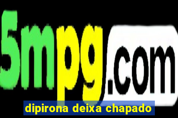 dipirona deixa chapado